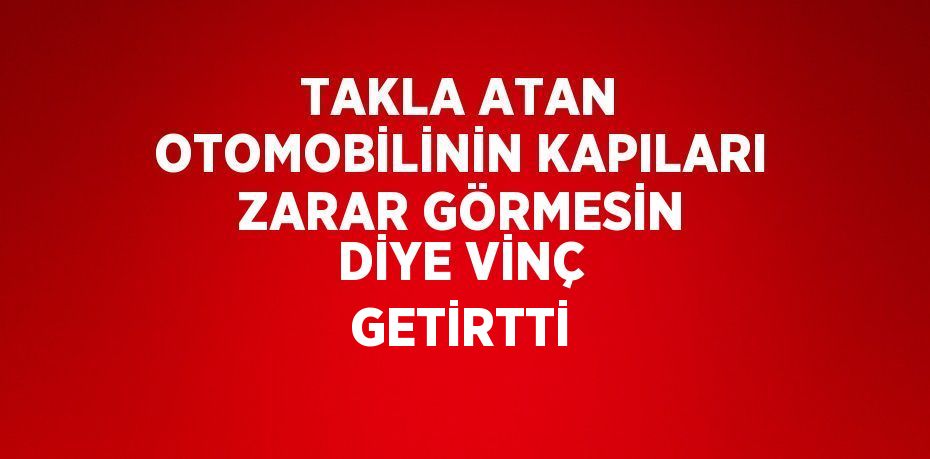 TAKLA ATAN OTOMOBİLİNİN KAPILARI ZARAR GÖRMESİN DİYE VİNÇ GETİRTTİ