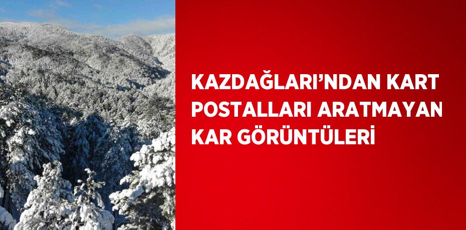 KAZDAĞLARI’NDAN KART POSTALLARI ARATMAYAN KAR GÖRÜNTÜLERİ