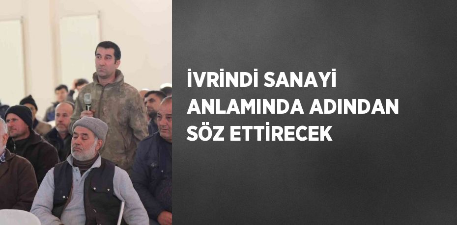 İVRİNDİ SANAYİ ANLAMINDA ADINDAN SÖZ ETTİRECEK