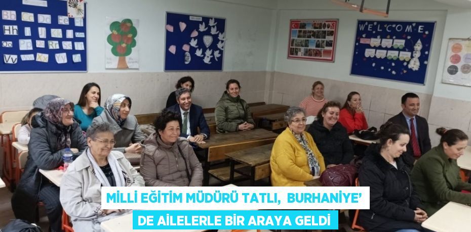 MİLLİ EĞİTİM MÜDÜRÜ TATLI,  BURHANİYE’ DE AİLELERLE BİR ARAYA GELDİ