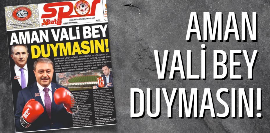 AMAN VALİ BEY  DUYMASIN!