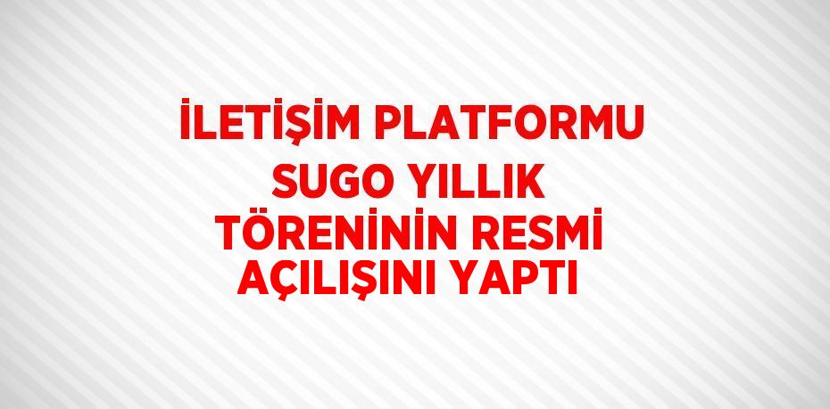 İLETİŞİM PLATFORMU SUGO YILLIK TÖRENİNİN RESMİ AÇILIŞINI YAPTI