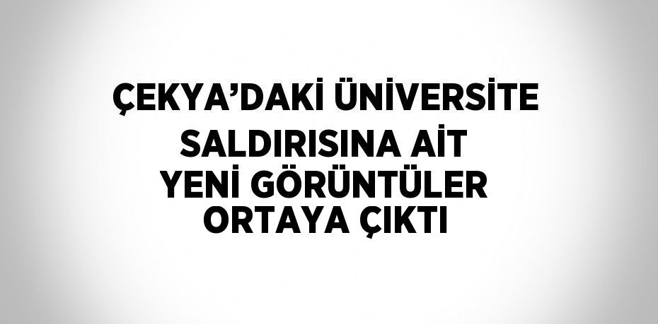 ÇEKYA’DAKİ ÜNİVERSİTE SALDIRISINA AİT YENİ GÖRÜNTÜLER ORTAYA ÇIKTI