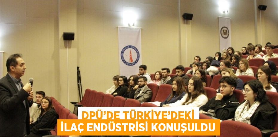 DPÜ’DE TÜRKİYE’DEKİ İLAÇ ENDÜSTRİSİ KONUŞULDU