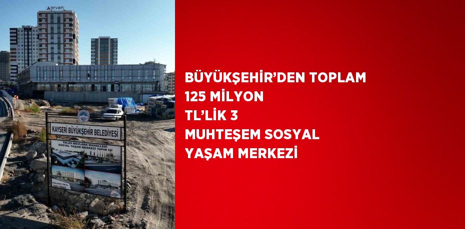 BÜYÜKŞEHİR’DEN TOPLAM 125 MİLYON TL’LİK 3 MUHTEŞEM SOSYAL YAŞAM MERKEZİ