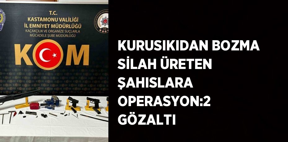 KURUSIKIDAN BOZMA SİLAH ÜRETEN ŞAHISLARA OPERASYON:2 GÖZALTI