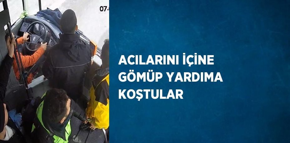 ACILARINI İÇİNE GÖMÜP YARDIMA KOŞTULAR