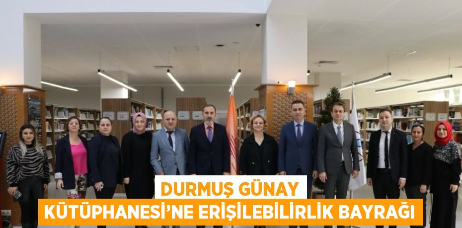 DURMUŞ GÜNAY KÜTÜPHANESİ’NE ERİŞİLEBİLİRLİK BAYRAĞI