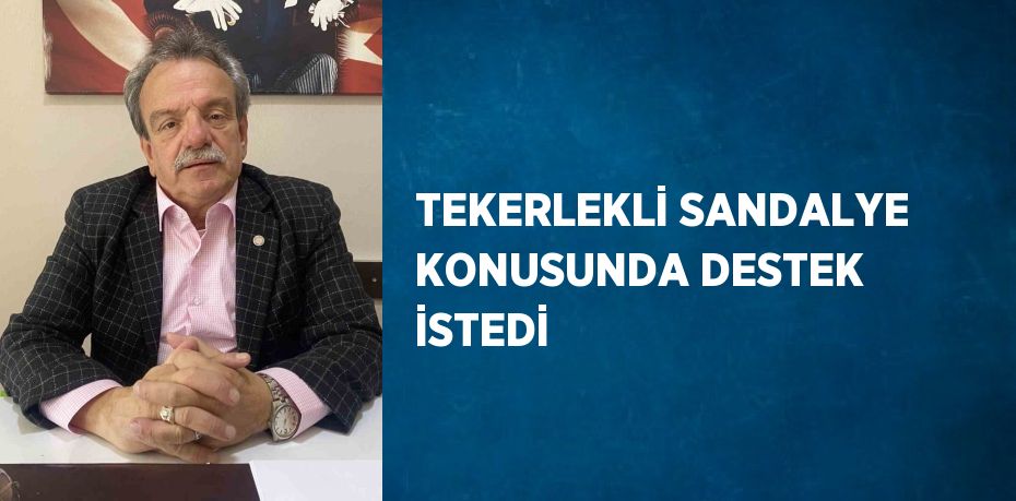 TEKERLEKLİ SANDALYE KONUSUNDA DESTEK İSTEDİ