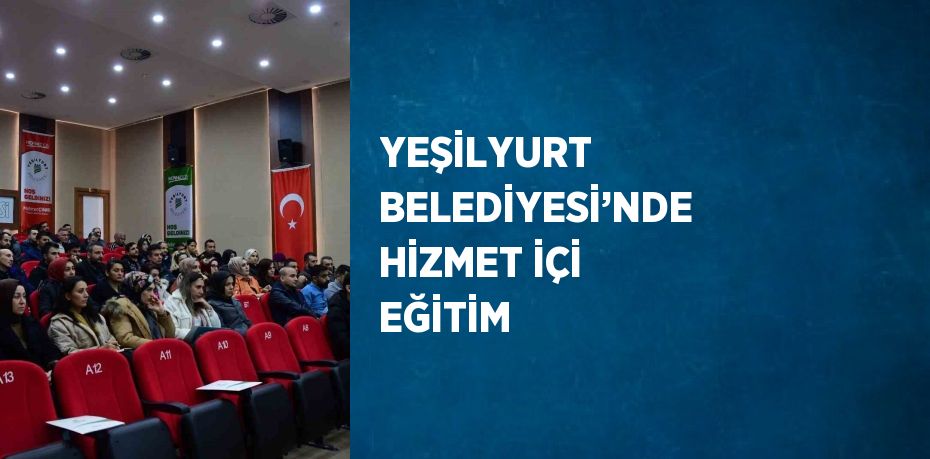 YEŞİLYURT BELEDİYESİ’NDE HİZMET İÇİ EĞİTİM