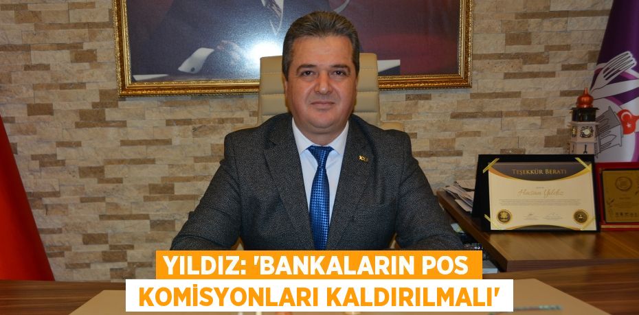 YILDIZ: “BANKALARIN POS  KOMİSYONLARI KALDIRILMALI”