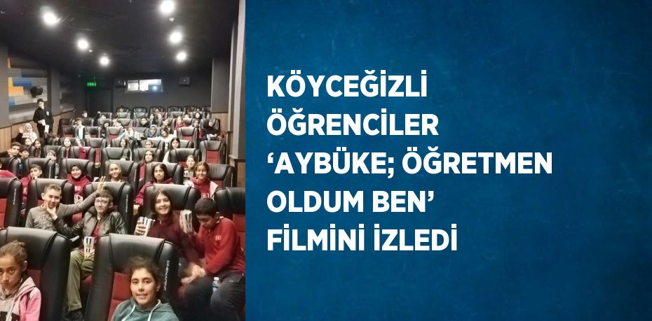 KÖYCEĞİZLİ ÖĞRENCİLER ‘AYBÜKE; ÖĞRETMEN OLDUM BEN’ FİLMİNİ İZLEDİ