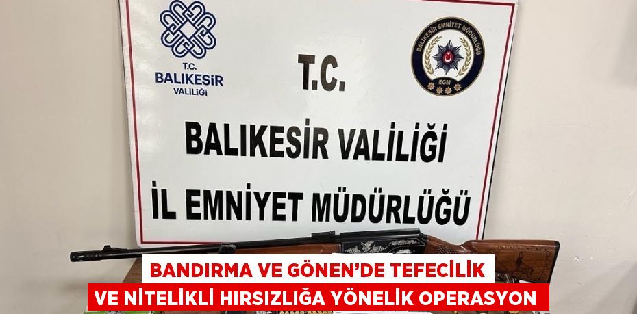 BANDIRMA VE GÖNEN’DE TEFECİLİK VE NİTELİKLİ HIRSIZLIĞA YÖNELİK OPERASYON