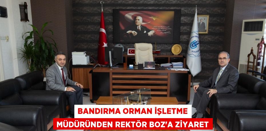 BANDIRMA ORMAN İŞLETME MÜDÜRÜNDEN REKTÖR BOZ’A ZİYARET