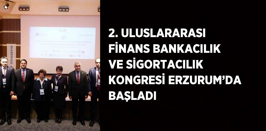 2. ULUSLARARASI FİNANS BANKACILIK VE SİGORTACILIK KONGRESİ ERZURUM’DA BAŞLADI