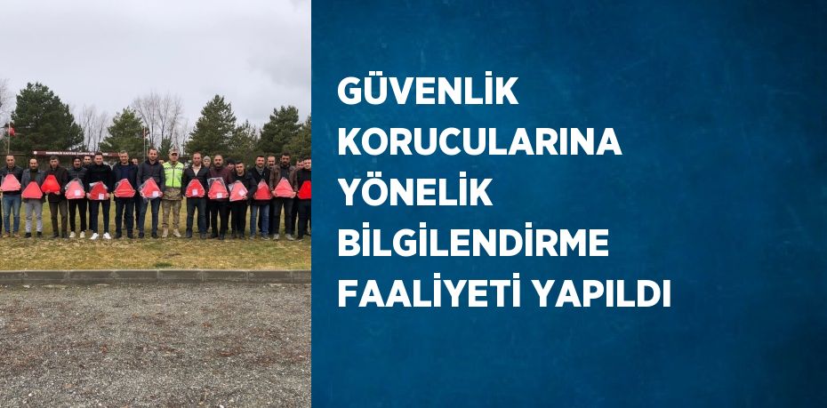 GÜVENLİK KORUCULARINA YÖNELİK BİLGİLENDİRME FAALİYETİ YAPILDI