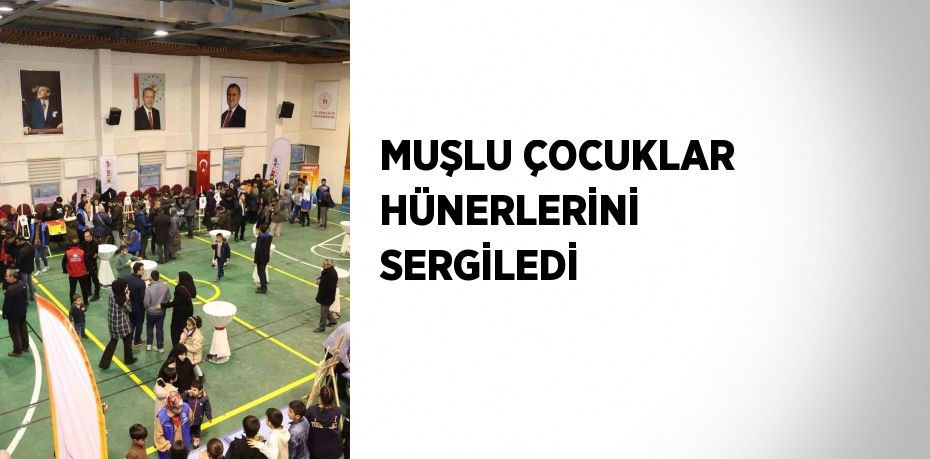 MUŞLU ÇOCUKLAR HÜNERLERİNİ SERGİLEDİ