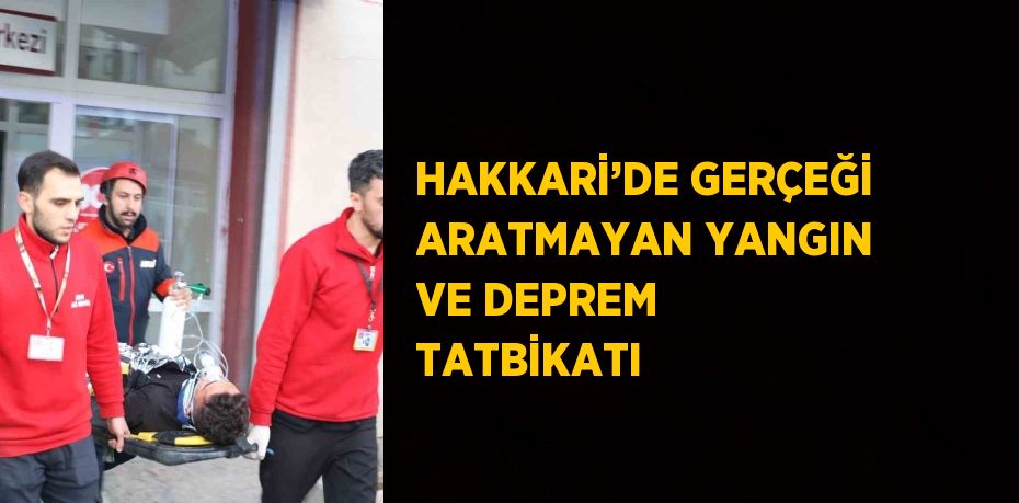 HAKKARİ’DE GERÇEĞİ ARATMAYAN YANGIN VE DEPREM TATBİKATI