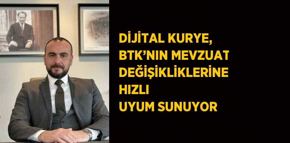 DİJİTAL KURYE, BTK’NIN MEVZUAT DEĞİŞİKLİKLERİNE HIZLI UYUM SUNUYOR