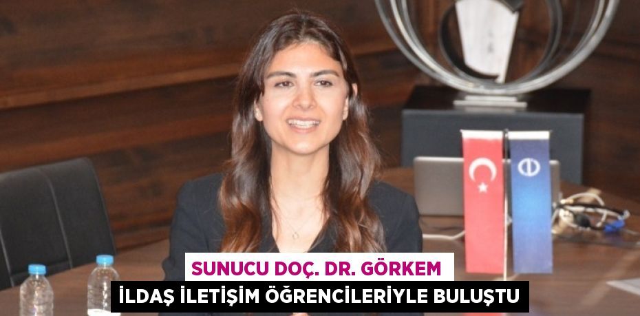 SUNUCU DOÇ. DR. GÖRKEM İLDAŞ İLETİŞİM ÖĞRENCİLERİYLE BULUŞTU