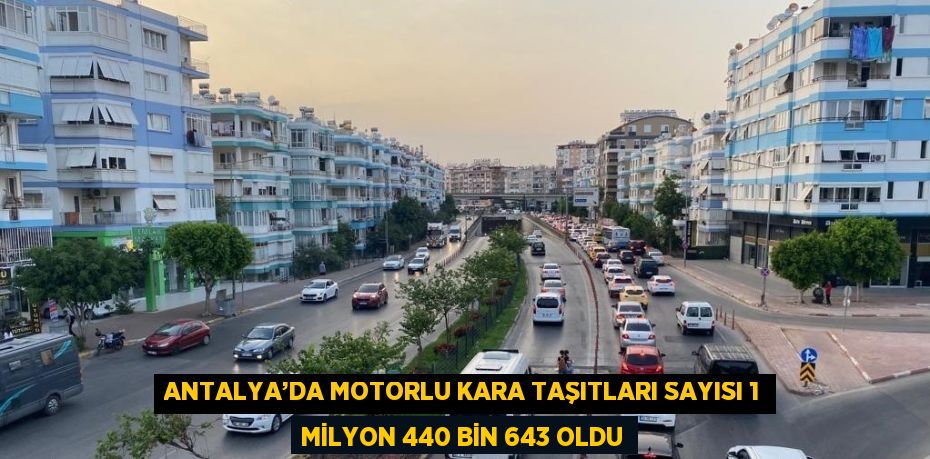 ANTALYA’DA MOTORLU KARA TAŞITLARI SAYISI 1 MİLYON 440 BİN 643 OLDU