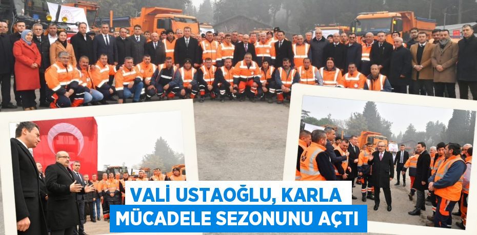 VALİ USTAOĞLU, KARLA MÜCADELE SEZONUNU AÇTI