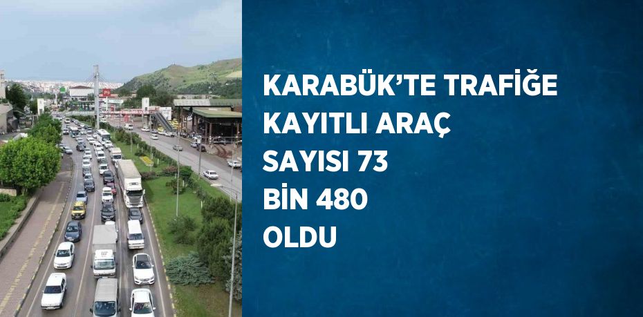 KARABÜK’TE TRAFİĞE KAYITLI ARAÇ SAYISI 73 BİN 480 OLDU