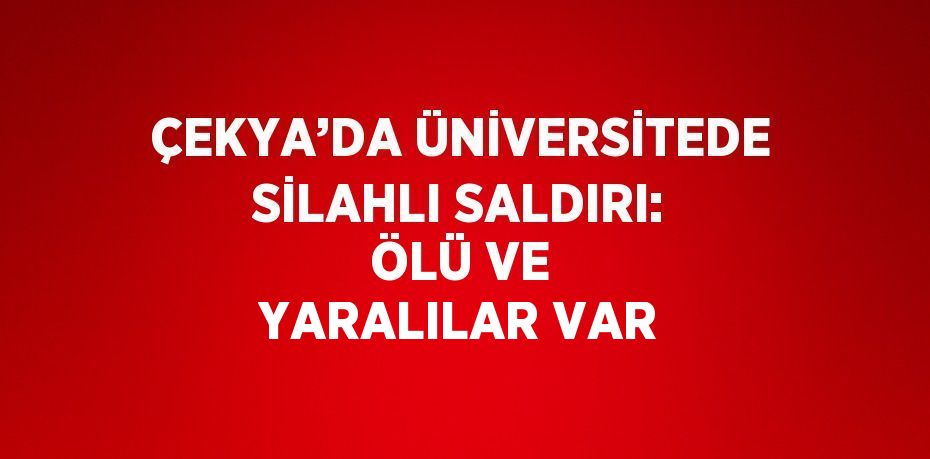 ÇEKYA’DA ÜNİVERSİTEDE SİLAHLI SALDIRI: ÖLÜ VE YARALILAR VAR