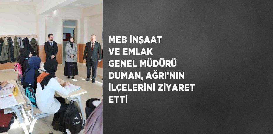 MEB İNŞAAT VE EMLAK GENEL MÜDÜRÜ DUMAN, AĞRI’NIN İLÇELERİNİ ZİYARET ETTİ