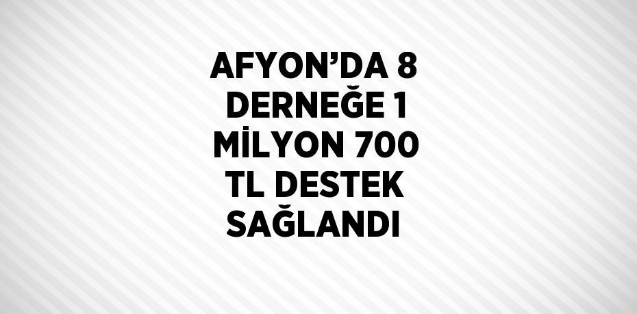 AFYON’DA 8 DERNEĞE 1 MİLYON 700 TL DESTEK SAĞLANDI