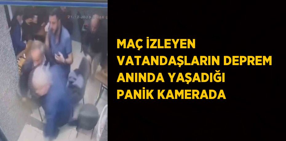 MAÇ İZLEYEN VATANDAŞLARIN DEPREM ANINDA YAŞADIĞI PANİK KAMERADA