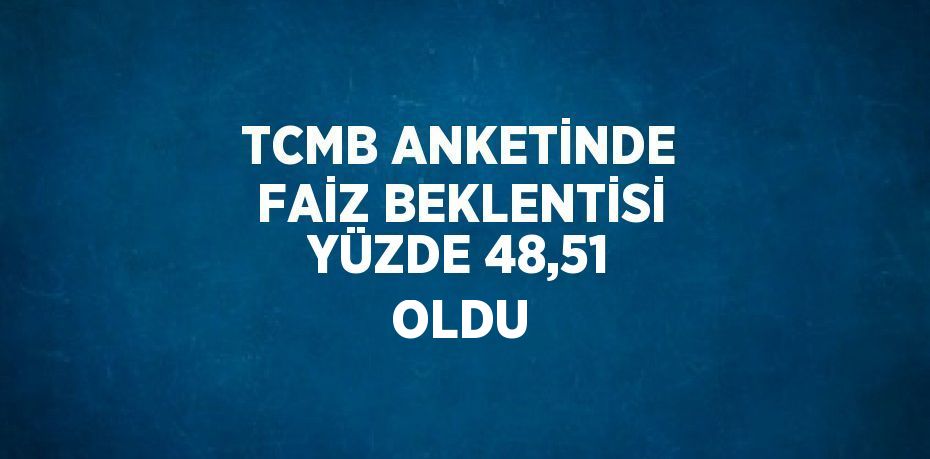 TCMB ANKETİNDE FAİZ BEKLENTİSİ YÜZDE 48,51 OLDU
