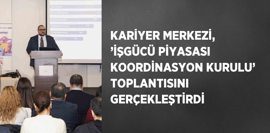 KARİYER MERKEZİ, ’İŞGÜCÜ PİYASASI KOORDİNASYON KURULU’ TOPLANTISINI GERÇEKLEŞTİRDİ