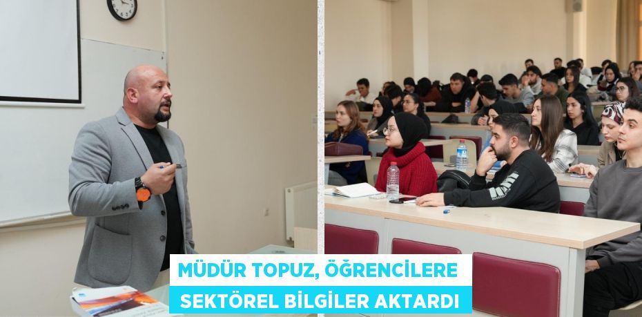 MÜDÜR TOPUZ, ÖĞRENCİLERE   SEKTÖREL BİLGİLER AKTARDI