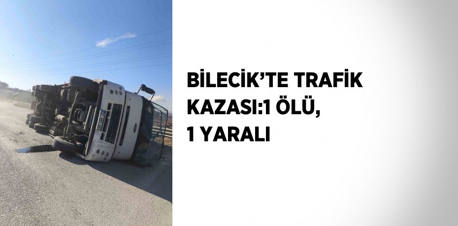 BİLECİK’TE TRAFİK KAZASI:1 ÖLÜ, 1 YARALI