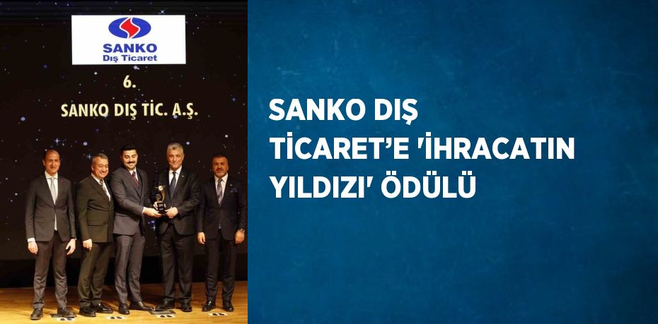 SANKO DIŞ TİCARET’E 'İHRACATIN YILDIZI' ÖDÜLÜ