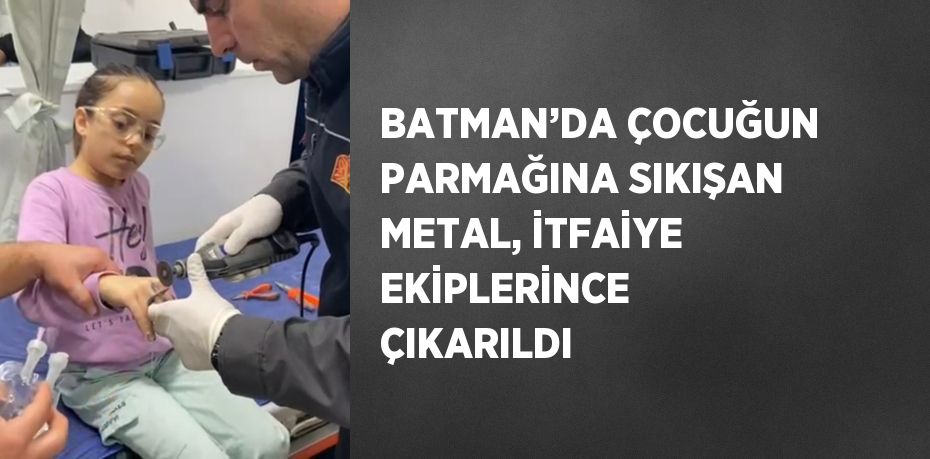 BATMAN’DA ÇOCUĞUN PARMAĞINA SIKIŞAN METAL, İTFAİYE EKİPLERİNCE ÇIKARILDI