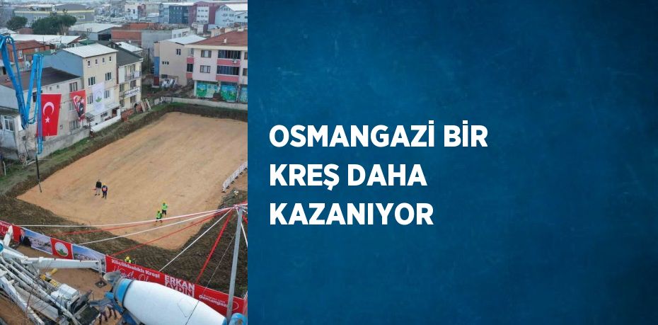 OSMANGAZİ BİR KREŞ DAHA KAZANIYOR