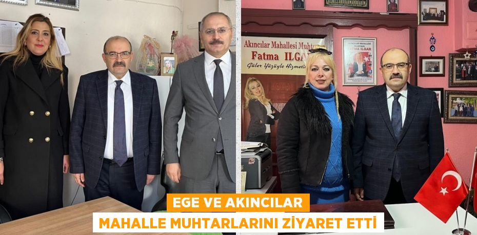 EGE VE AKINCILAR MAHALLE MUHTARLARINI ZİYARET ETTİ