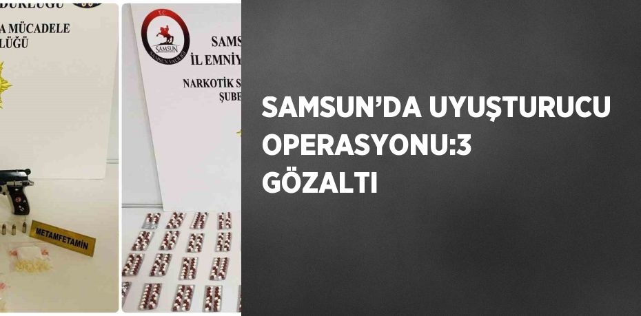 SAMSUN’DA UYUŞTURUCU OPERASYONU:3 GÖZALTI