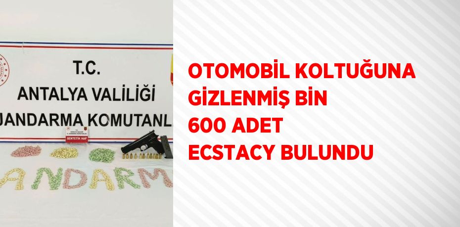 OTOMOBİL KOLTUĞUNA GİZLENMİŞ BİN 600 ADET ECSTACY BULUNDU