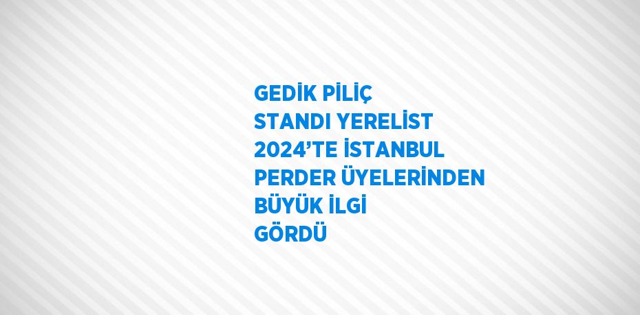 GEDİK PİLİÇ STANDI YERELİST 2024’TE İSTANBUL PERDER ÜYELERİNDEN BÜYÜK İLGİ GÖRDÜ