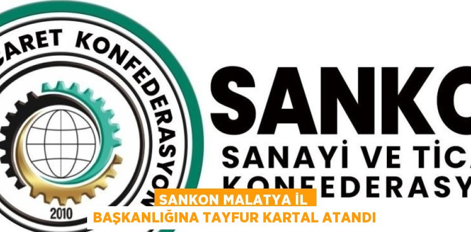 SANKON MALATYA İL BAŞKANLIĞINA TAYFUR KARTAL ATANDI