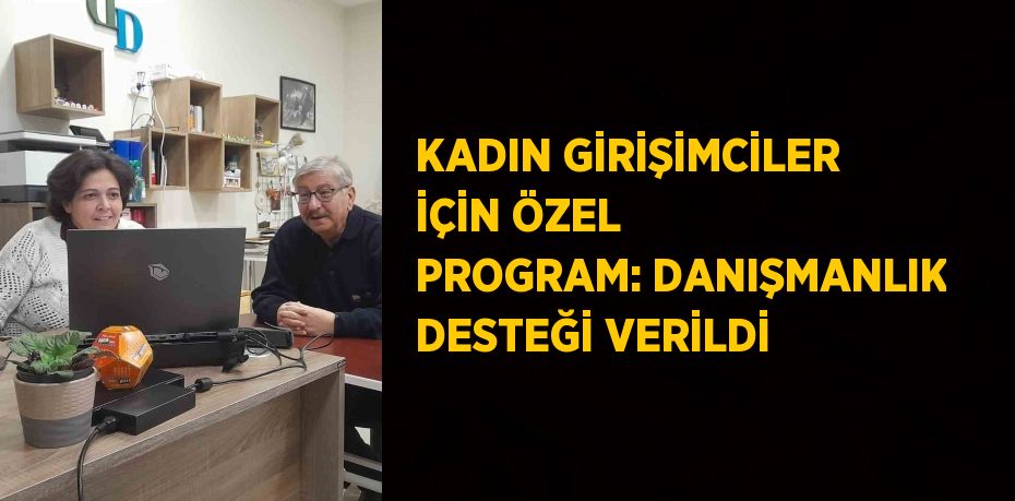 KADIN GİRİŞİMCİLER İÇİN ÖZEL PROGRAM: DANIŞMANLIK DESTEĞİ VERİLDİ