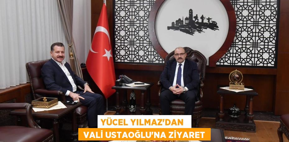 YÜCEL YILMAZ’DAN   VALİ USTAOĞLU’NA ZİYARET