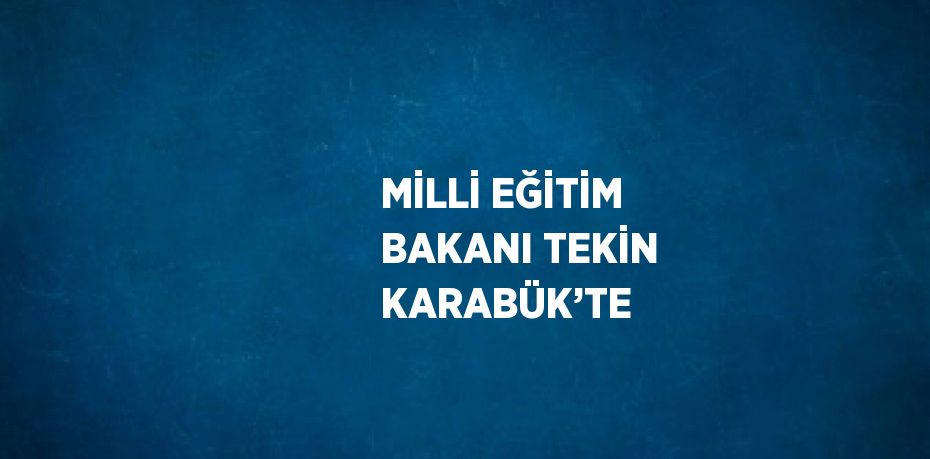 MİLLİ EĞİTİM BAKANI TEKİN KARABÜK’TE