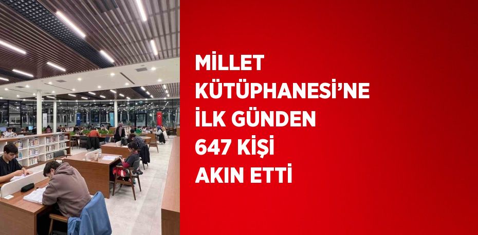 MİLLET KÜTÜPHANESİ’NE İLK GÜNDEN 647 KİŞİ AKIN ETTİ