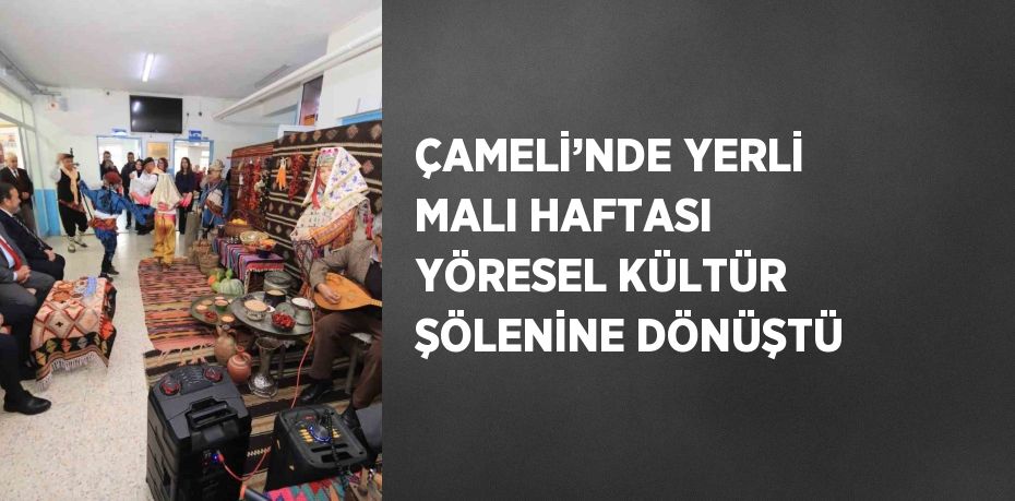 ÇAMELİ’NDE YERLİ MALI HAFTASI YÖRESEL KÜLTÜR ŞÖLENİNE DÖNÜŞTÜ