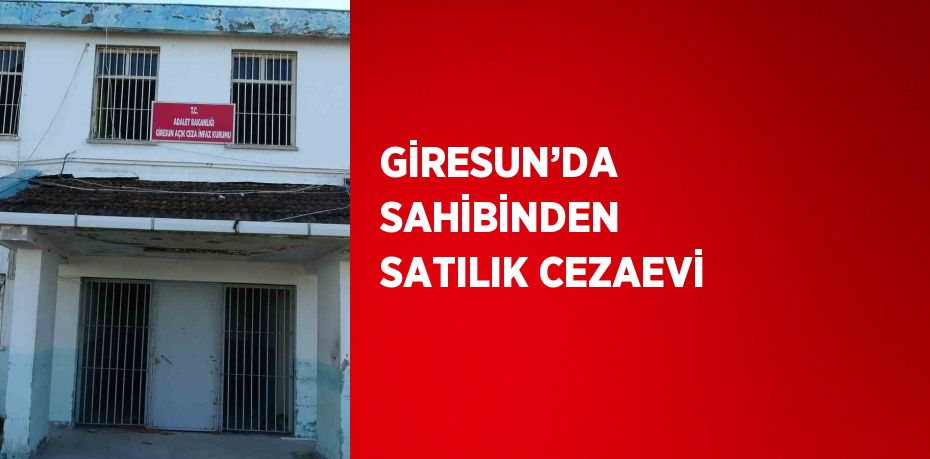 GİRESUN’DA SAHİBİNDEN SATILIK CEZAEVİ