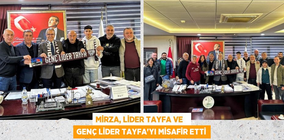 MİRZA, LİDER TAYFA VE   GENÇ LİDER TAYFA’YI MİSAFİR ETTİ